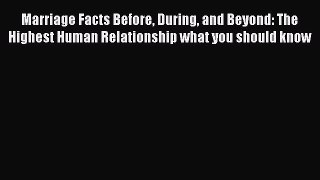 Read Marriage Facts Before During and Beyond: The Highest Human Relationship what you should