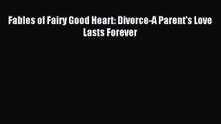 Download Fables of Fairy Good Heart: Divorce-A Parent's Love Lasts Forever Ebook Free