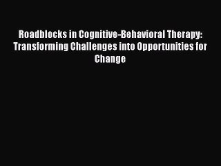 Read Roadblocks in Cognitive-Behavioral Therapy: Transforming Challenges into Opportunities