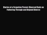 Read Diaries of a Forgotten Parent: Divorced Dads on Fathering Through and Beyond Divorce Ebook