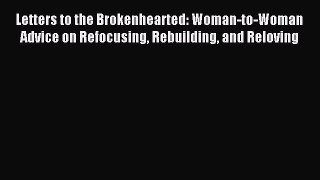 Read Letters to the Brokenhearted: Woman-to-Woman Advice on Refocusing Rebuilding and Reloving