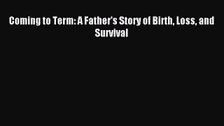 Download Coming to Term: A Father's Story of Birth Loss and Survival Ebook Free