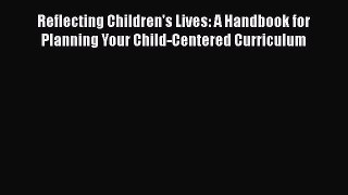 read now Reflecting Children's Lives: A Handbook for Planning Your Child-Centered Curriculum