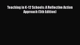 best book Teaching in K-12 Schools: A Reflective Action Approach (5th Edition)