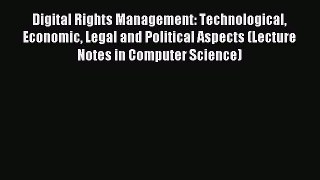 Read Digital Rights Management: Technological Economic Legal and Political Aspects (Lecture