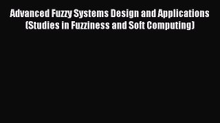Read Advanced Fuzzy Systems Design and Applications (Studies in Fuzziness and Soft Computing)