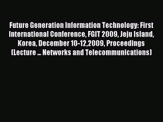 Read Future Generation Information Technology: First International Conference FGIT 2009 Jeju