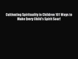 Read Cultivating Spirituality in Children 101 Ways to Make Every Child's Spirit Soar! Ebook