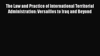 Read The Law and Practice of International Territorial Administration: Versailles to Iraq and