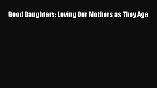 Download Good Daughters: Loving Our Mothers as They Age Ebook Free