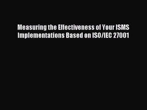 Read Measuring the Effectiveness of Your ISMS Implementations Based on ISO/IEC 27001 PDF Free