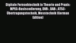 Read Digitale Fernsehtechnik in Theorie und Praxis: MPEG-Basiscodierung DVB- DAB- ATSC-Ãœbertragungstechnik