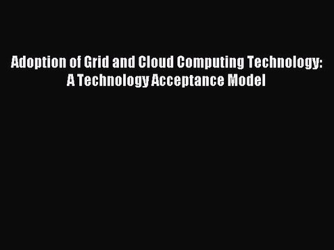 Download Adoption of Grid and Cloud Computing Technology: A Technology Acceptance Model PDF