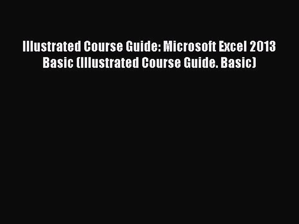 Read Illustrated Course Guide: Microsoft Excel 2013 Basic (Illustrated Course Guide. Basic)