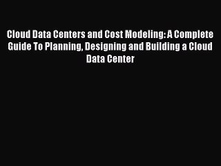Read Cloud Data Centers and Cost Modeling: A Complete Guide To Planning Designing and Building