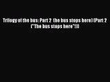 Download Trilogy of the bus: Part 2  (he bus stops here) (Part 2 (The bus stops here!)) Ebook