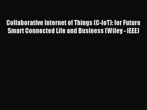 Download Collaborative Internet of Things (C-IoT): for Future Smart Connected Life and Business