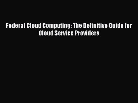 Download Federal Cloud Computing: The Definitive Guide for Cloud Service Providers PDF Online
