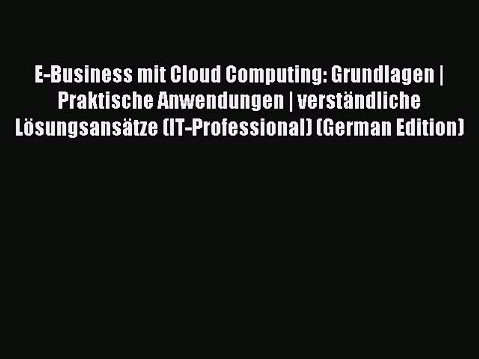Read E-Business mit Cloud Computing: Grundlagen | Praktische Anwendungen | verstÃ¤ndliche LÃ¶sungsansÃ¤tze