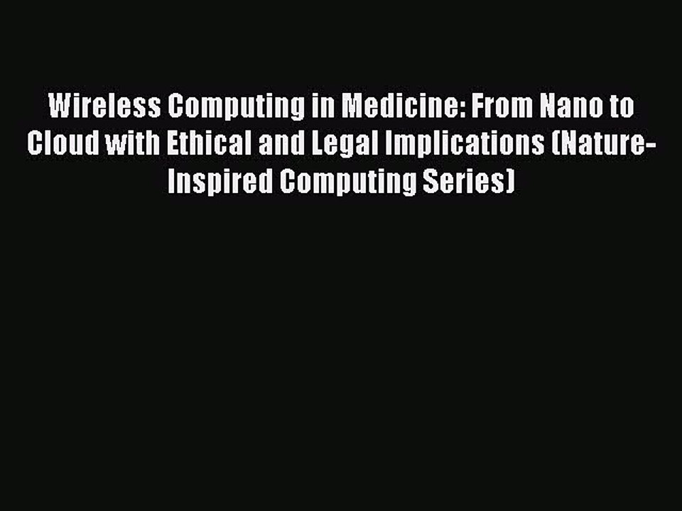 Read Wireless Computing in Medicine: From Nano to Cloud with Ethical and Legal Implications