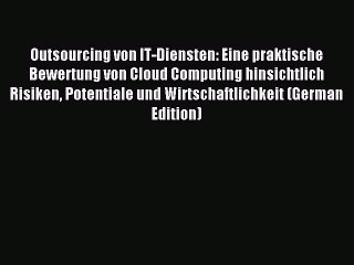 Read Outsourcing von IT-Diensten: Eine praktische Bewertung von Cloud Computing hinsichtlich
