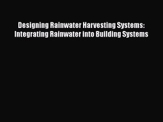 [Read PDF] Designing Rainwater Harvesting Systems: Integrating Rainwater into Building Systems