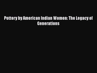 Read Pottery by American Indian Women: The Legacy of Generations Ebook Free