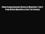 Read A New Comprehensive History of Mauritius 2: Vol 2 From British Mauritius to the 21st Century