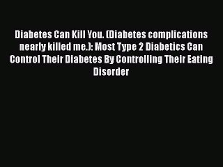 Download Diabetes Can Kill You. (Diabetes complications nearly killed me.): Most Type 2 Diabetics