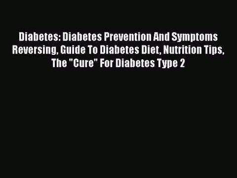 Read Diabetes: Diabetes Prevention And Symptoms Reversing Guide To Diabetes Diet Nutrition