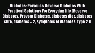 Read Diabetes: Prevent & Reverse Diabetes With Practical Solutions For Everyday Life (Reverse