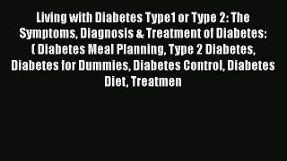 Read Living with Diabetes Type1 or Type 2: The Symptoms Diagnosis & Treatment of Diabetes: