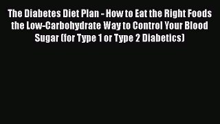 Read The Diabetes Diet Plan - How to Eat the Right Foods the Low-Carbohydrate Way to Control