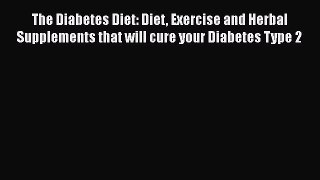 Read The Diabetes Diet: Diet Exercise and Herbal Supplements that will cure your Diabetes Type