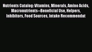 Read Nutrients Catalog: Vitamins Minerals Amino Acids Macronutrients--Beneficial Use Helpers