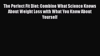 Read The Perfect Fit Diet: Combine What Science Knows About Weight Loss with What You Know