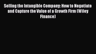 Read Selling the Intangible Company: How to Negotiate and Capture the Value of a Growth Firm