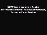 [Read PDF] 58 1/2 Ways to Improvise in Training: Improvisation Games and Activities for Workshops