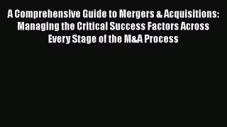 Download A Comprehensive Guide to Mergers & Acquisitions: Managing the Critical Success Factors