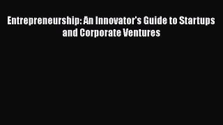 Download Entrepreneurship: An Innovator's Guide to Startups and Corporate Ventures Free Books