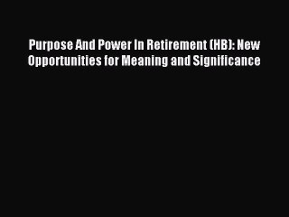 Download Purpose And Power In Retirement (HB): New Opportunities for Meaning and Significance