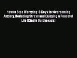 Read How to Stop Worrying: 8 Keys for Overcoming Anxiety Reducing Stress and Enjoying a Peaceful
