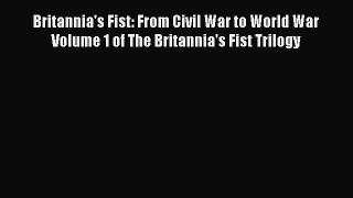 Download Britannia's Fist: From Civil War to World War Volume 1 of The Britannia's Fist Trilogy
