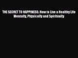 Read THE SECRET TO HAPPINESS: How to Live a Healthy Life Mentally Physically and Spiritually