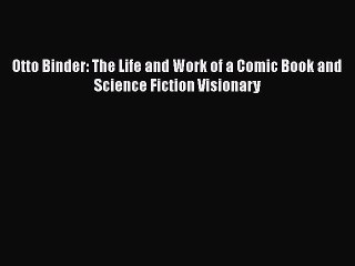 [PDF] Otto Binder: The Life and Work of a Comic Book and Science Fiction Visionary Free Books