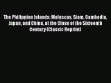 Read The Philippine Islands Moluccas Siam Cambodia Japan and China at the Close of the Sixteenth