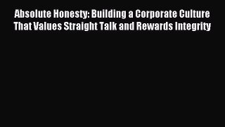 Read Absolute Honesty: Building a Corporate Culture That Values Straight Talk and Rewards Integrity
