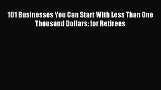 Read 101 Businesses You Can Start With Less Than One Thousand Dollars: for Retirees E-Book