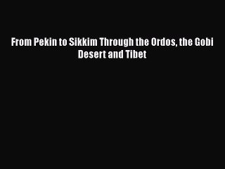 Download From Pekin to Sikkim Through the Ordos the Gobi Desert and Tibet PDF Free