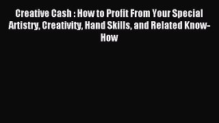 Read Creative Cash : How to Profit From Your Special Artistry Creativity Hand Skills and Related